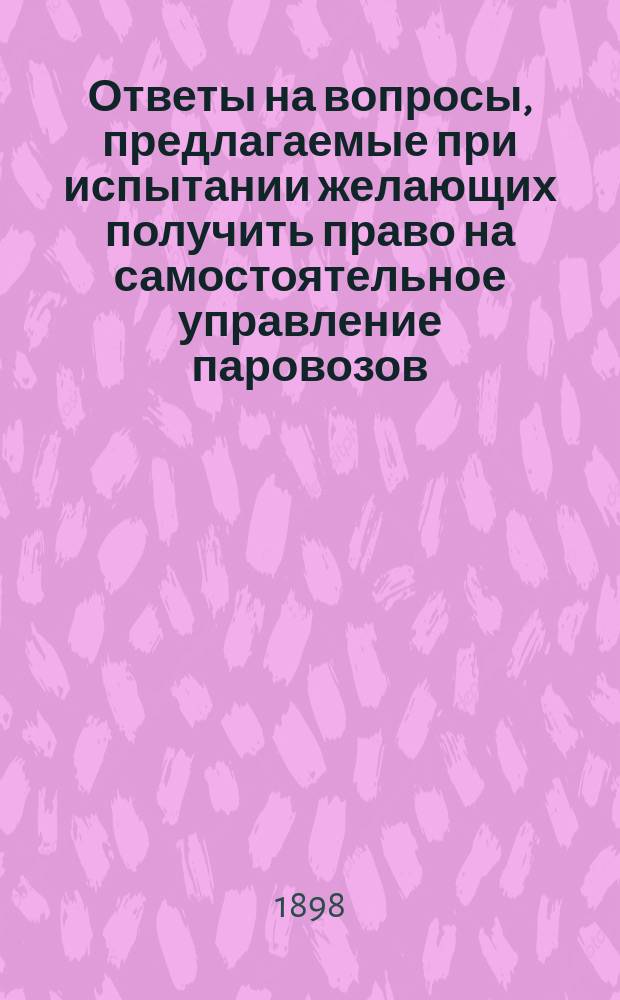 Ответы на вопросы, предлагаемые при испытании желающих получить право на самостоятельное управление паровозов