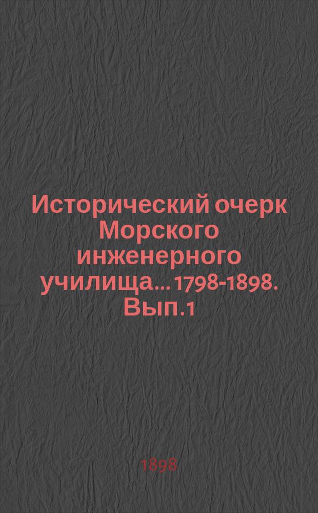 Исторический очерк Морского инженерного училища ... 1798-1898. [Вып. 1]