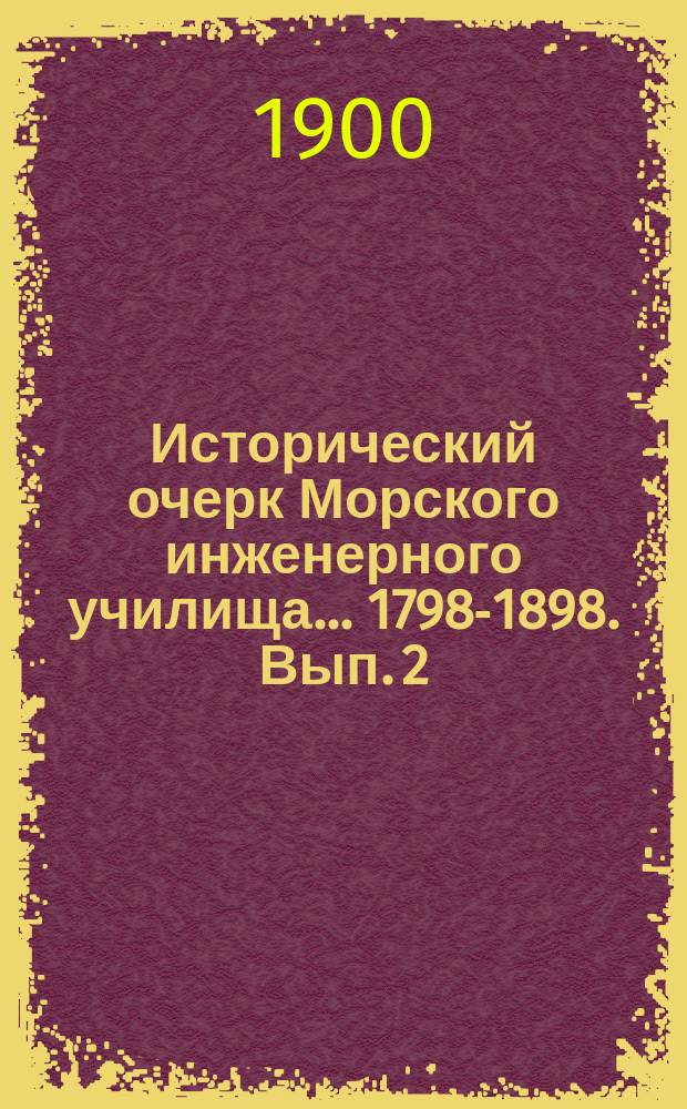 Исторический очерк Морского инженерного училища ... 1798-1898. [Вып. 2