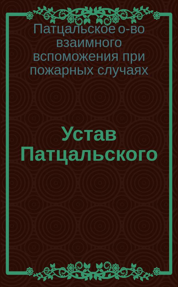 Устав Патцальского (Эстляндской губернии) общества взаимного вспоможения при пожарных случаях : Утв. ... 21 июня 1897 г.