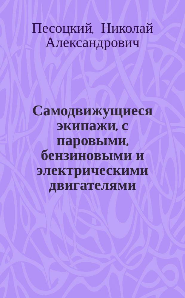 ... Самодвижущиеся экипажи, с паровыми, бензиновыми и электрическими двигателями; экипажи с педалями : Описание их устройства и действия