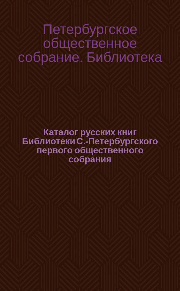 Каталог русских книг Библиотеки С.-Петербургского первого общественного собрания