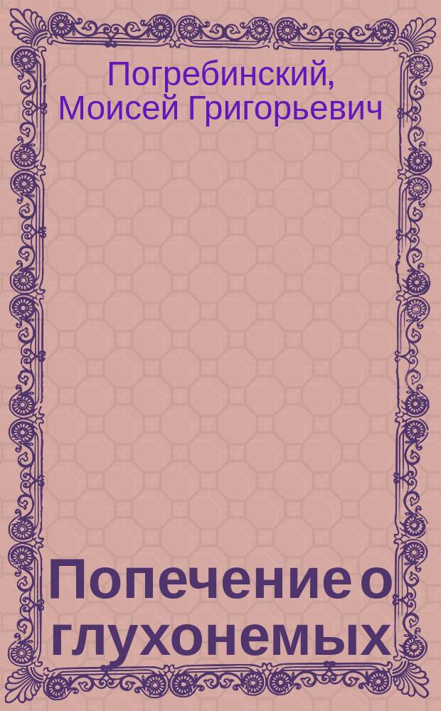 Попечение о глухонемых : Речь, чит. в годичном собр. О-ва одес. врачей, 21 нояб., вице-пред. О-ва М.Г. Погребинским