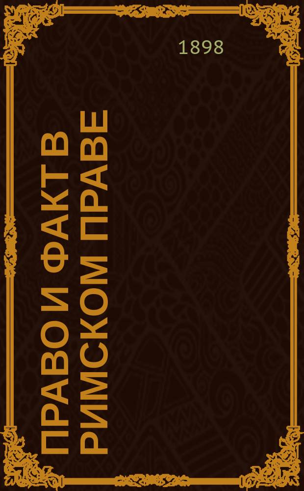 ... Право и факт в римском праве : Ч. 1-2. Ч. 1 : Право и факт, как материальное основание исков
