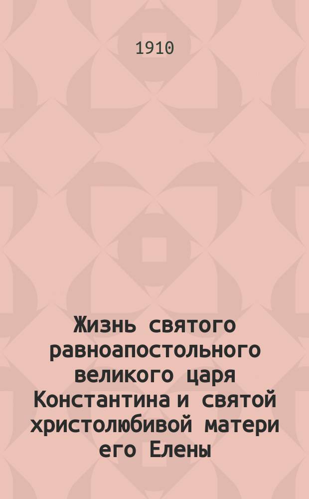 Жизнь святого равноапостольного великого царя Константина и святой христолюбивой матери его Елены