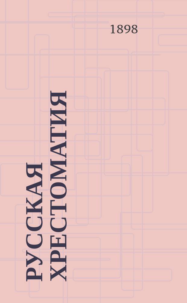 Русская хрестоматия : Тексты проверены по изд. авт. : Правописание соглашено с руководством Акад. наук. Ч. 1-