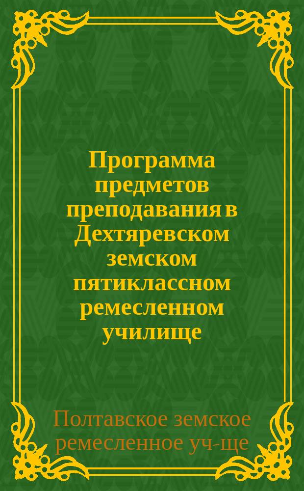 Программа предметов преподавания в Дехтяревском земском пятиклассном ремесленном училище