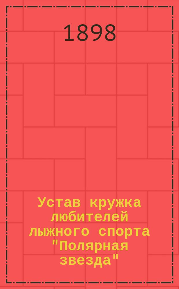 Устав кружка любителей лыжного спорта "Полярная звезда" : Утв. 16 дек. 1897 г.