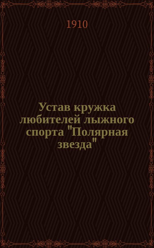 Устав кружка любителей лыжного спорта "Полярная звезда" : Утв. 16 дек. 1897 г.