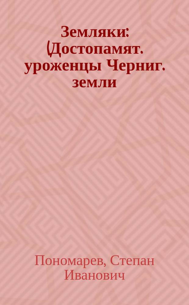 Земляки : (Достопамят. уроженцы Черниг. земли)
