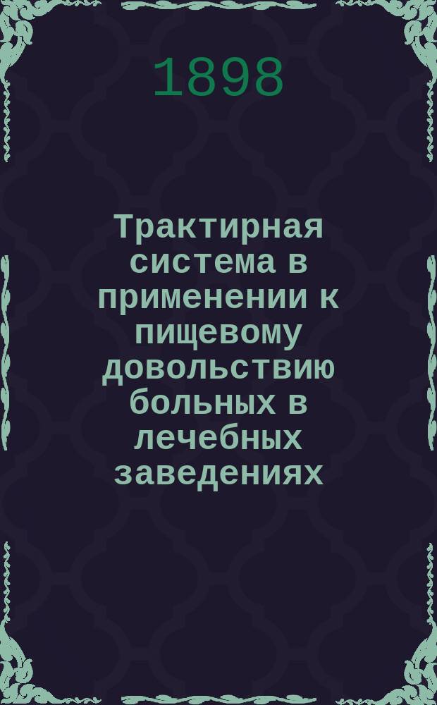Трактирная система в применении к пищевому довольствию больных в лечебных заведениях. [Несколько слов по поводу отзывов о трактирной системе лиц хозяйственного персонала лечебных заведений