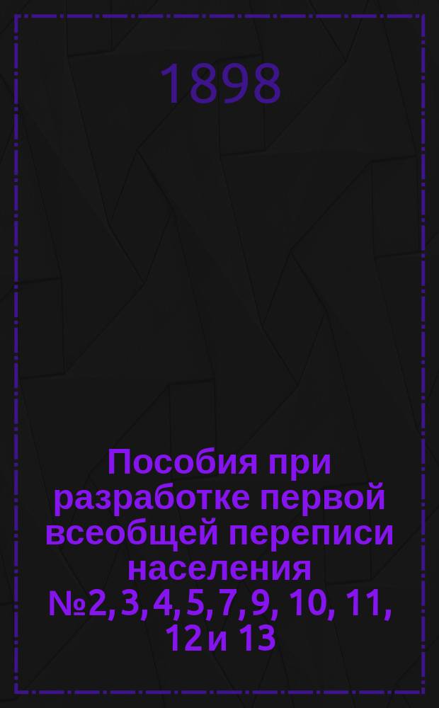 Пособия при разработке первой всеобщей переписи населения № 2, 3, 4, 5, 7, 9, 10, 11, 12 и 13 : Для работающих