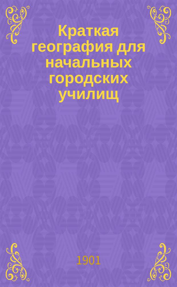 Краткая география для начальных городских училищ : Сост. по Смирнову, Баранову, Янчину и др. Н. Поспелов