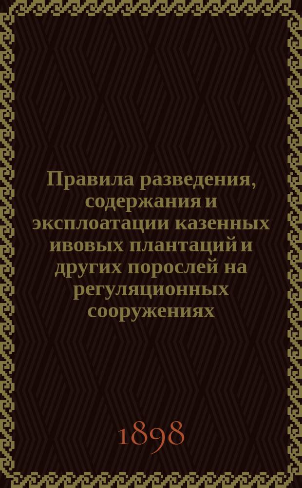 Правила разведения, содержания и эксплоатации казенных ивовых плантаций и других порослей на регуляционных сооружениях, на отмелях и мелях за оными, а также на берегах, островах, мысах и других прибрежных казенных участках земель на реках Варшавского округа путей сообщения