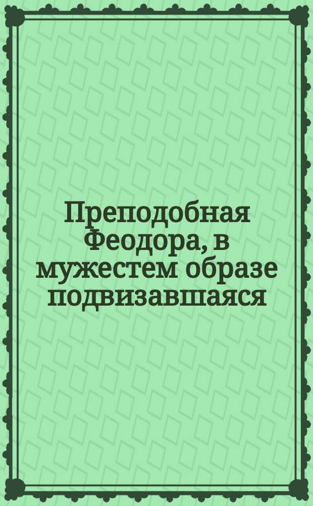 Преподобная Феодора, в мужестем образе подвизавшаяся : (Память ее 11 сент.)