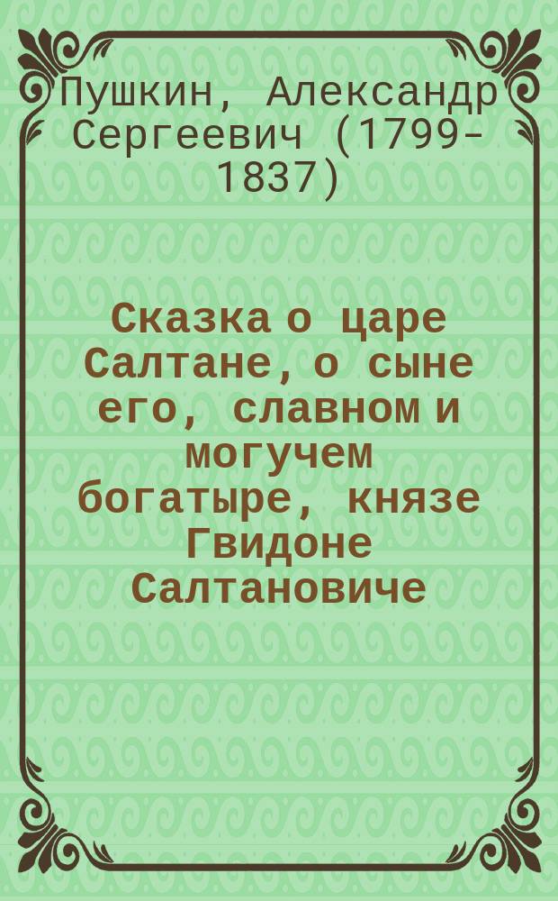 Сказка о царе Салтане, о сыне его, славном и могучем богатыре, князе Гвидоне [Салтановиче], и о прекрасной царевне Лебеди