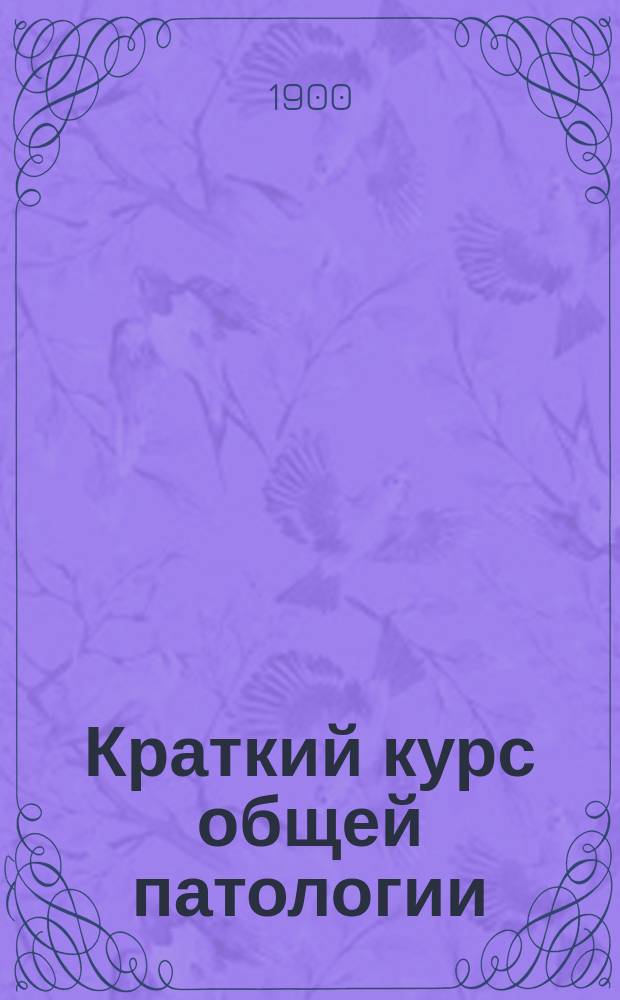 Краткий курс общей патологии : Лекции д-ра Ф.Н. Ремезова. 1900/1 год