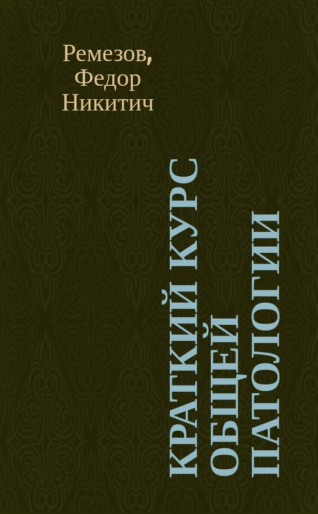 Краткий курс общей патологии : Лекции д-ра Ф.Н. Ремезова. 1901/2 год