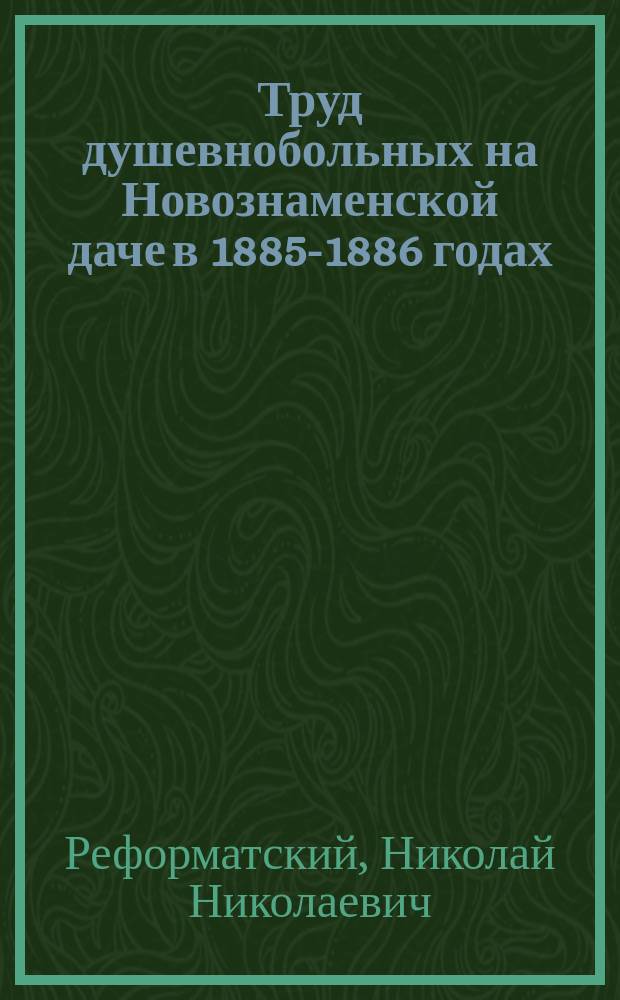 Труд душевнобольных на Новознаменской даче в 1885-1886 годах : Докл. С.-Петерб. о-ву психиатров