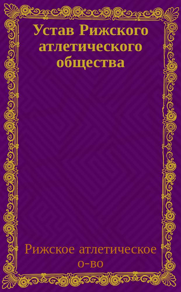 Устав Рижского атлетического общества : Утв. 2 дек. 1897 г.