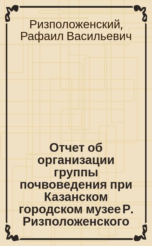 Отчет об организации группы почвоведения при Казанском городском музее Р. Ризположенского