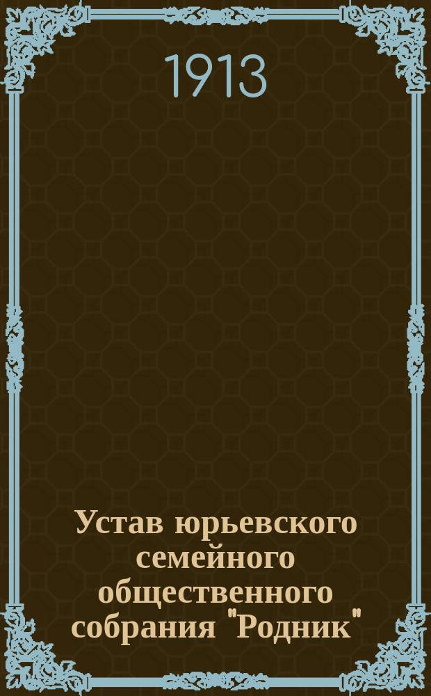 Устав юрьевского семейного общественного собрания "Родник" : Утв. 20 авг. 1913 г
