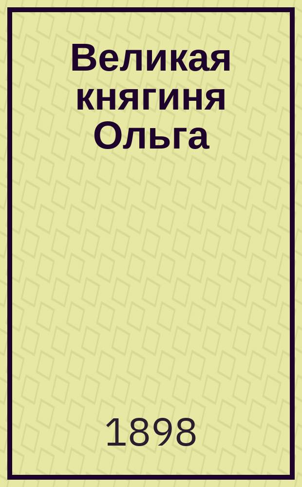 Великая княгиня Ольга : Ист. рассказ