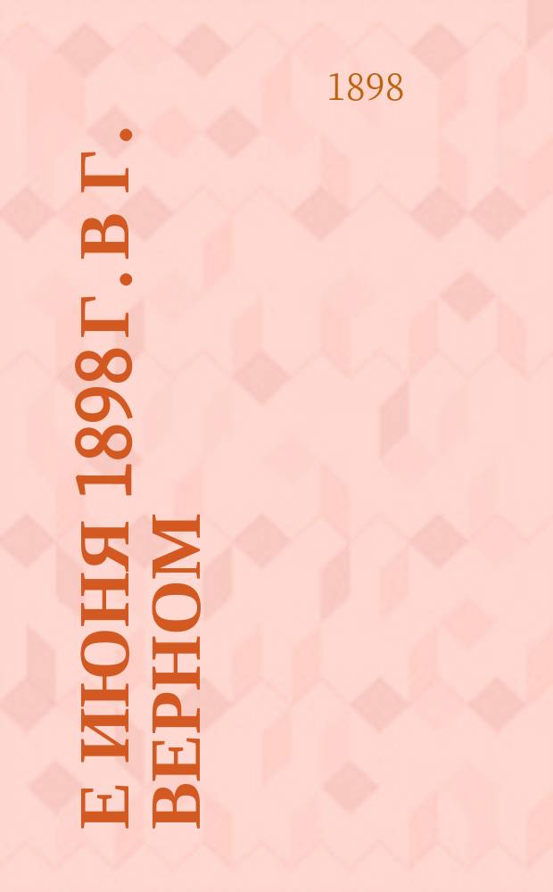 5-е июня 1898 г. в г. Верном : Посещение города министром пут. сообщ.