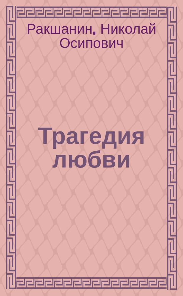 Трагедия любви : Повесть Н.О. Ракшанина