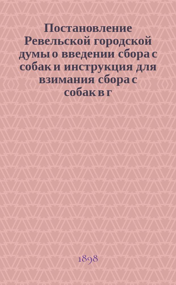 Постановление Ревельской городской думы о введении сбора с собак и инструкция для взимания сбора с собак в г. Ревеле