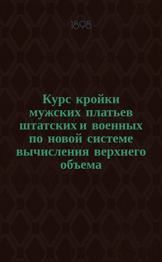 Курс кройки мужских платьев штатских и военных по новой системе вычисления верхнего объема (с масштабом)
