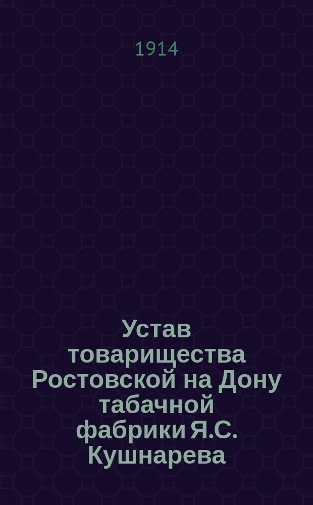 Устав товарищества Ростовской на Дону табачной фабрики Я.С. Кушнарева : Утв. 12 июня 1898 г.