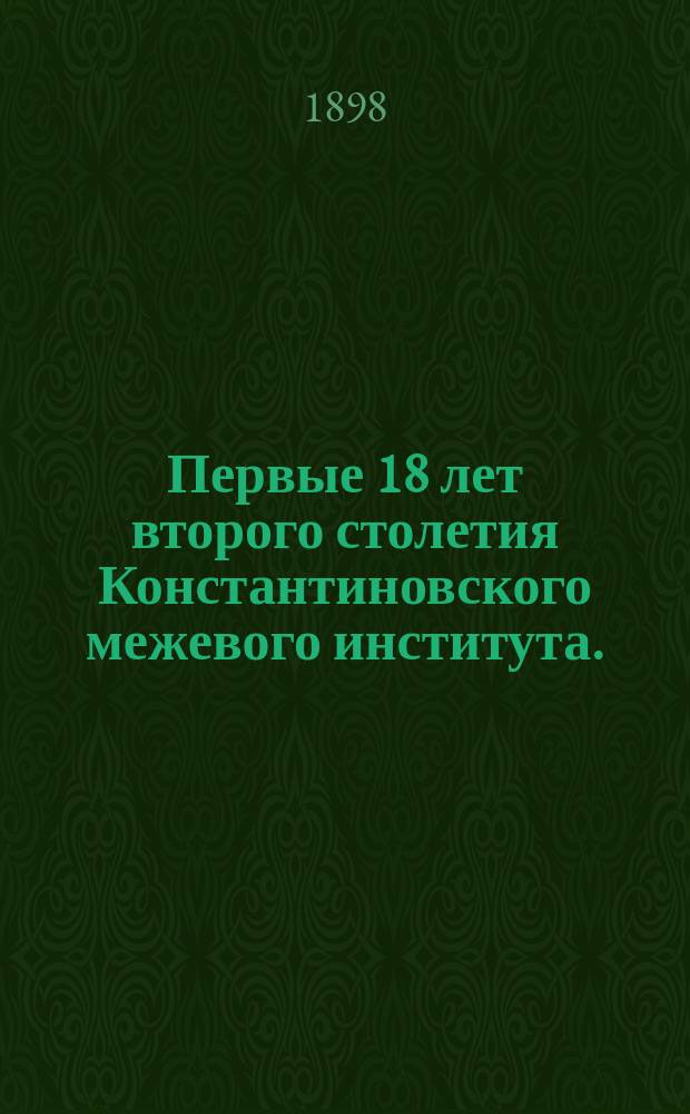 Первые 18 лет второго столетия Константиновского межевого института. (1879-1897 гг.) : Памят. книжка, сост. С.Д. Рудиным и Б.Н. Хавским, межевыми инженерами