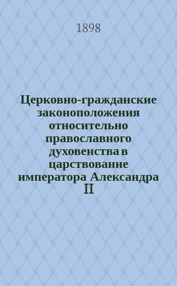 Церковно-гражданские законоположения относительно православного духовенства в царствование императора Александра II