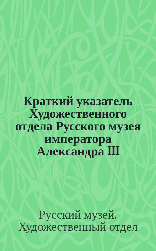 Краткий указатель Художественного отдела Русского музея императора Александра III