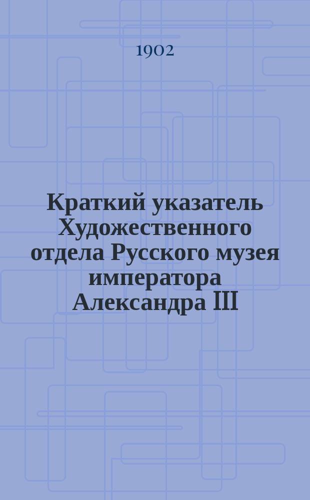 Краткий указатель Художественного отдела Русского музея императора Александра III