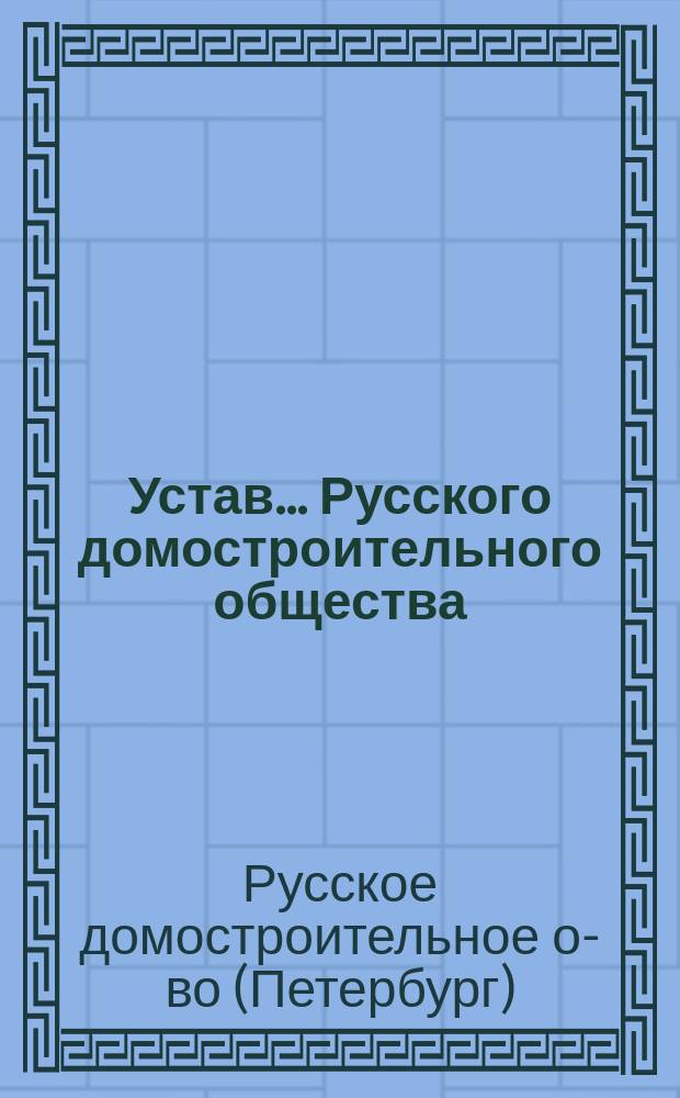 Устав... Русского домостроительного общества : Утв. 10 апр. 1897 г.