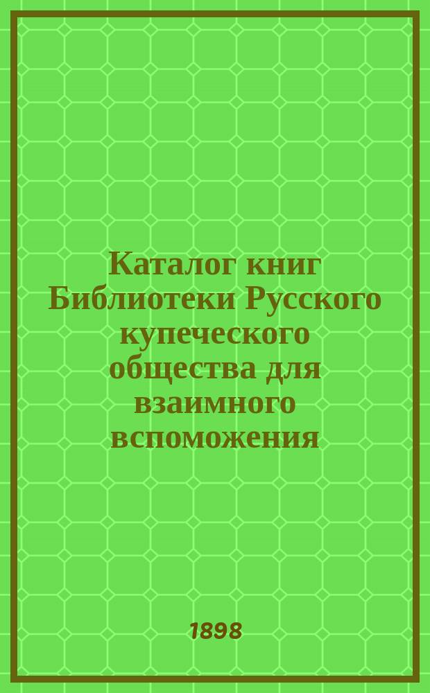 Каталог книг Библиотеки Русского купеческого общества для взаимного вспоможения