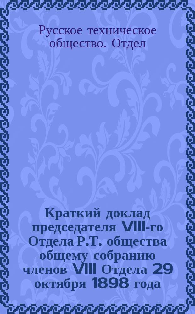 Краткий доклад председателя VIII-го Отдела Р.Т. общества общему собранию членов VIII Отдела 29 октября 1898 года