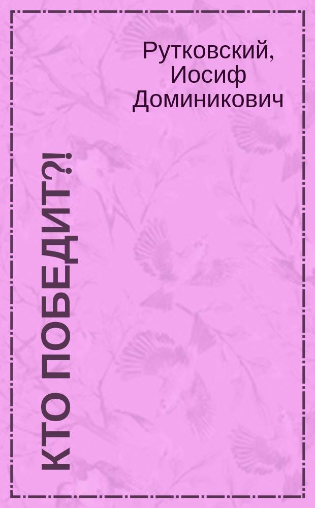 Кто победит?! : Комедия в 3 д. : (Сюжет заимствован с польск. "Iadzia wdowa")
