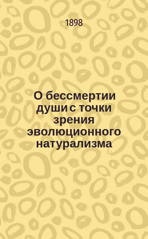 1. О бессмертии души с точки зрения эволюционного натурализма: Лекции, чит. в Женеве 1894 и в Сорбонне 1895 г.; 2. Опыт исследования о жизни: Пер. с фр. / Арман Сабатье, декан фак., дир. Зоол. ин-та в Монпелье
