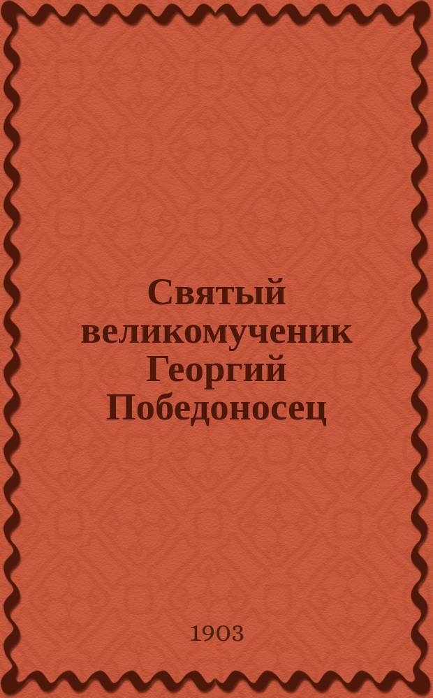 Святый великомученик Георгий Победоносец : Его жизнь, страдания и чудеса
