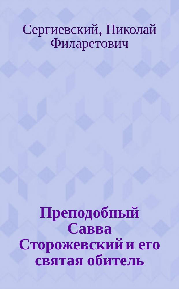Преподобный Савва Сторожевский и его святая обитель : К 500-летию Саввина Сторожевского Звенигородского монастыря (1398-1898 г.)