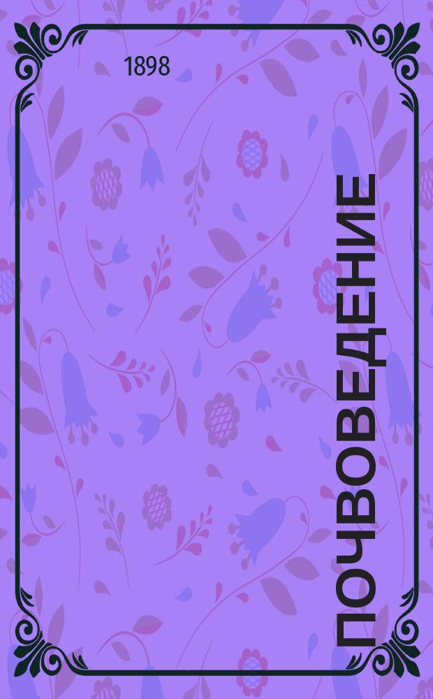 Почвоведение : Лекции, чит. студентам Ин-та сел. хоз-ва и лесоводства в Ново-Александрии. Ч. 1-3