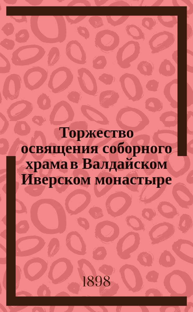 Торжество освящения соборного храма в Валдайском Иверском монастыре