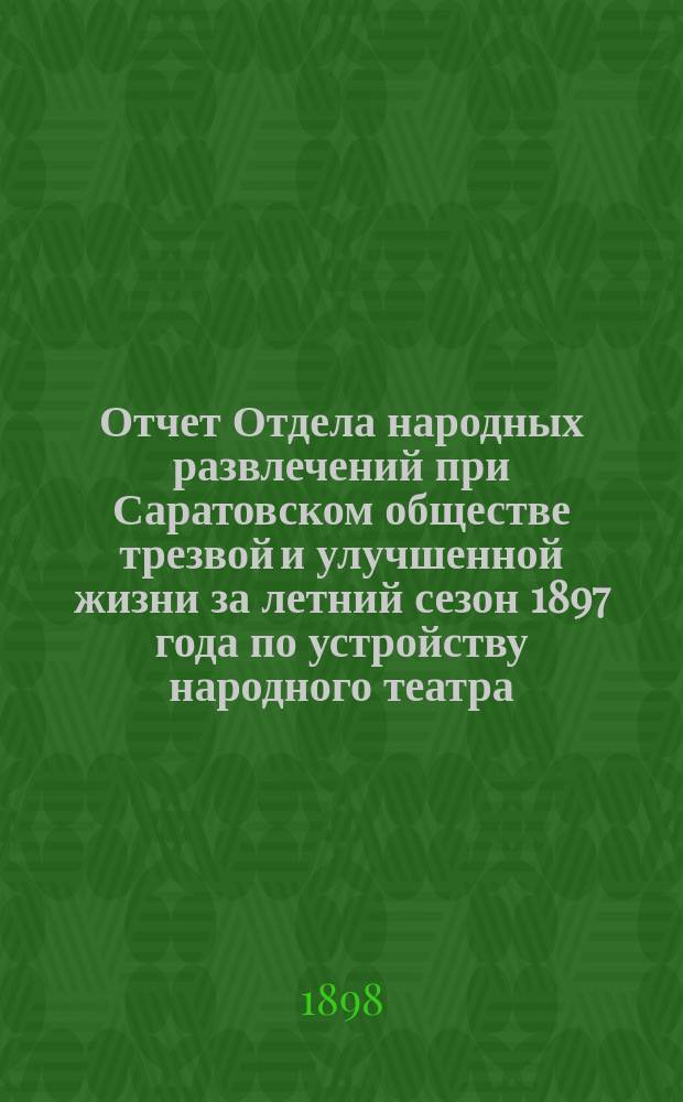 Отчет Отдела народных развлечений при Саратовском обществе трезвой и улучшенной жизни за летний сезон 1897 года по устройству народного театра