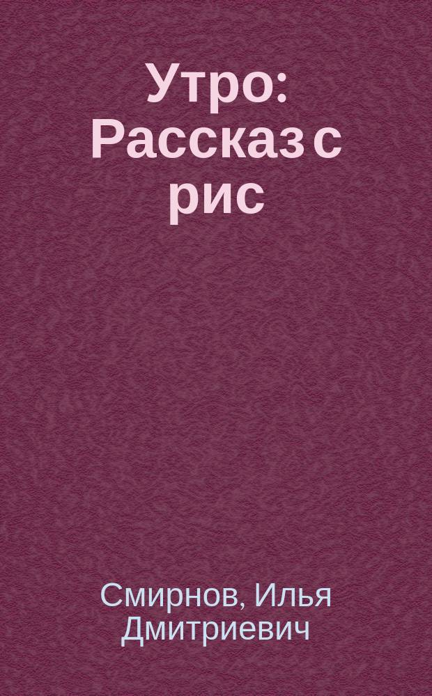 ... Утро : Рассказ с рис
