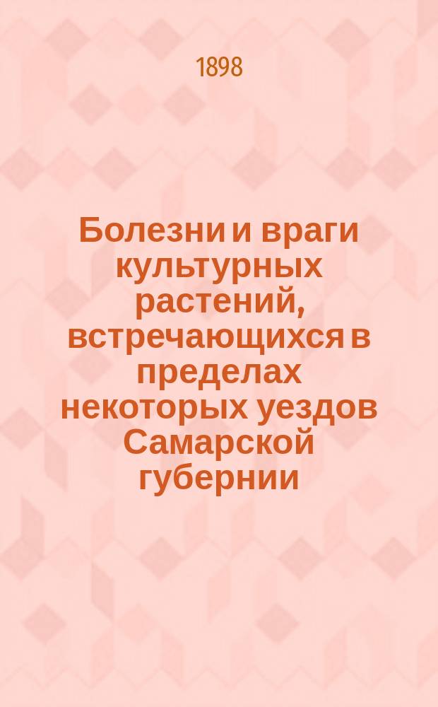 Болезни и враги культурных растений, встречающихся в пределах некоторых уездов Самарской губернии, и меры борьбы с ними