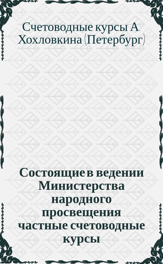 Состоящие в ведении Министерства народного просвещения частные счетоводные курсы, учрежденные А. Хохловкиным : Условия приема