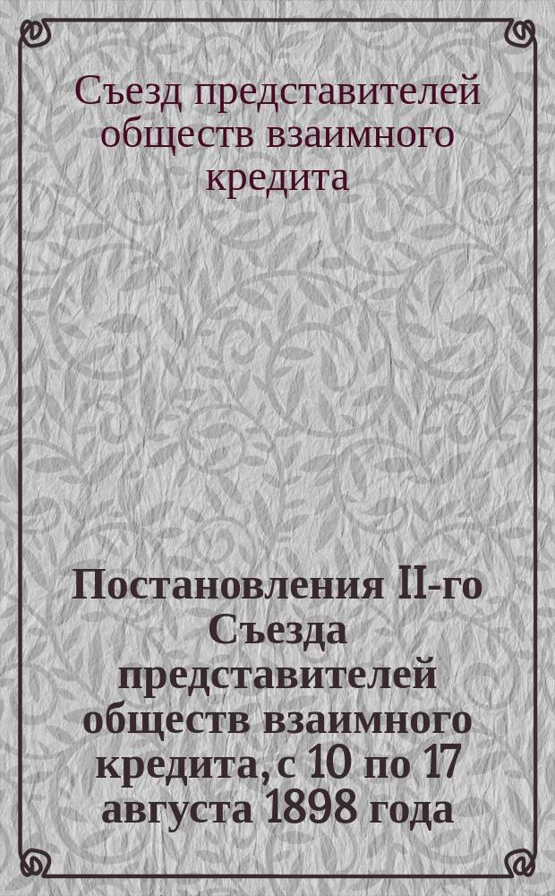 Постановления II-го Съезда представителей обществ взаимного кредита, с 10 по 17 августа 1898 года, в С.-Петербурге